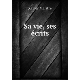 

Книга Sa vie, ses écrits. Xavier Maistre