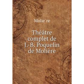 

Книга Théâtre complet de J. - B. Poquelin de Molière. Molière
