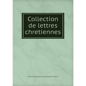 

Книга Collection de lettres chretiennes. François de Salignac de la Mothe-Fénelon