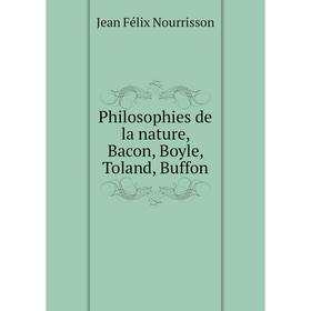 

Книга Philosophies de la nature, Bacon, Boyle, Toland, Buffon. Jean Félix Nourrisson