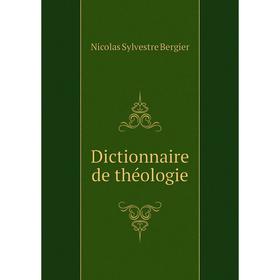 

Книга Dictionnaire de théologie. Nicolas Sylvestre Bergier