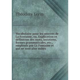 

Книга Vocabulaire pour les oeuvres de La Fontaine, ou, Explication et définition des mots, locutions, formes grammaticales, etc... Théodore L.