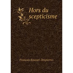 

Книга Hors du scepticisme. François Roussel-Despierres