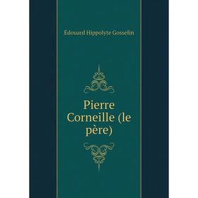 

Книга Pierre Corneille (le père). Édouard Hippolyte Gosselin