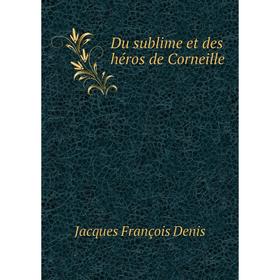 

Книга Du sublime et des héros de Corneille. Jacques François Denis