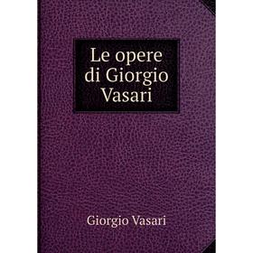 

Книга Le opere di Giorgio Vasari
