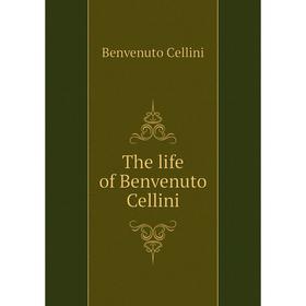 

Книга The life of Benvenuto Cellini. Cellini Benvenuto