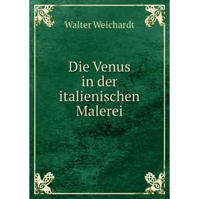 

Книга Die Venus in der italienischen Malerei. Walter Weichardt