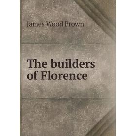 

Книга The builders of Florence. James Wood Brown