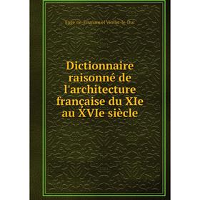 

Книга Dictionnaire raisonné de l'architecture française du XIe au XVIe siècle. Eugène-Emmanuel Viollet-le-Duc
