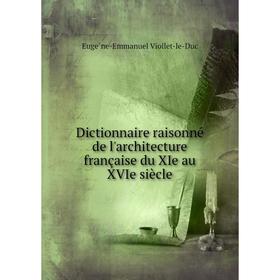 

Книга Dictionnaire raisonné de l'architecture française du XIe au XVIe siècle. Eugène-Emmanuel Viollet-le-Duc