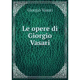 

Книга Le opere di Giorgio Vasari