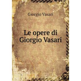 

Книга Le opere di Giorgio Vasari