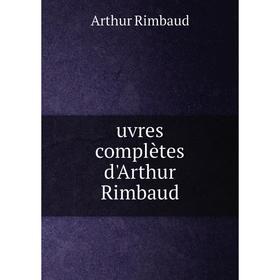 

Книга Uvres complètes d'Arthur Rimbaud. Arthur Rimbaud