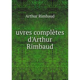 

Книга Uvres complètes d'Arthur Rimbaud. Arthur Rimbaud