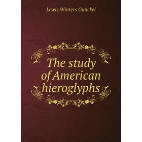 

Книга The study of American hieroglyphs. Lewis Winters Gunckel