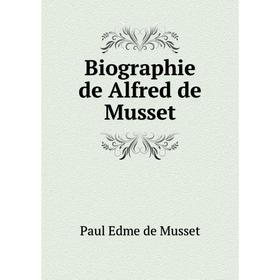 

Книга Biographie de Alfred de Musset. Paul Edme de Musset