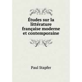 

Книга Études sur la littérature française moderne et contemporaine. Paul Stapfer