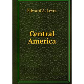 

Книга Central America. Edward A. Lever