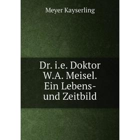 

Книга Dr. i.e. Doktor W.A. Meisel. Ein Lebens- und Zeitbild. Meyer Kayserling