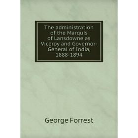 

Книга The administration of the Marquis of Lansdowne as Viceroy and Governor - General of India, 1888 - 1894. George Forrest