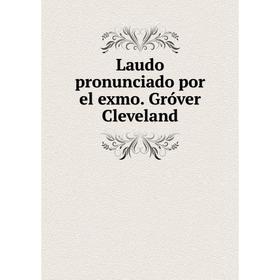 

Книга Laudo pronunciado por el exmo Gróver Cleveland