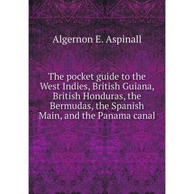 

Книга The pocket guide to the West Indies, British Guiana, British Honduras, the Bermudas, the Spanish Main, and the Panama canal. Algernon E. Aspinal