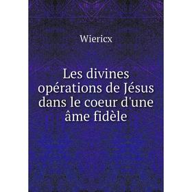 

Книга Les divines opérations de Jésus dans le coeur d'une âme fidèle