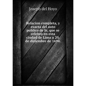 

Книга Relacion completa, y exacta del auto publico de fe, que se celebro en esta ciudad de Lima a 20. de diziembre de 1694. Joseph del Hoyo