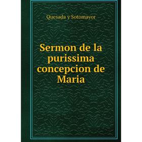 

Книга Sermon de la purissima concepcion de Maria. Quesada y Sotomayor