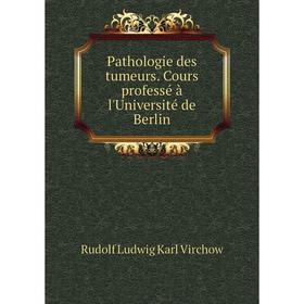 

Книга Pathologie des tumeurs Cours professé à l'Université de Berlin