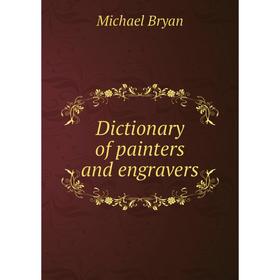 

Книга Dictionary of painters and engravers. Michael Bryan