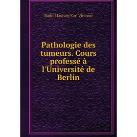 

Книга Pathologie des tumeurs Cours professé à l'Université de Berlin