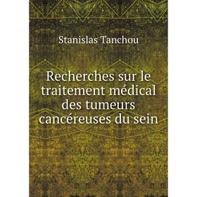 

Книга Recherches sur le traitement médical des tumeurs cancéreuses du sein. Stanislas Tanchou