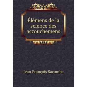 

Книга Élémens de la science des accouchemens. Jean François Sacombe