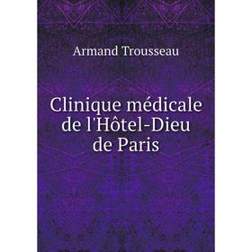 

Книга Clinique médicale de l'Hôtel-Dieu de Paris. Armand Trousseau