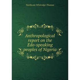 

Книга Anthropological report on the Edo-speaking peoples of Nigeria. Northcote Whitridge Thomas
