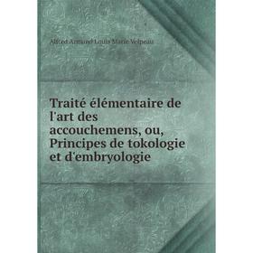 

Книга Traité élémentaire de l'art des accouchemens, ou, Principes de tokologie et d'embryologie. Alfred Armand Louis Marie Velpeau