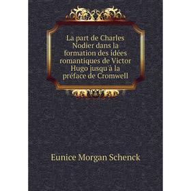 

Книга La part de Charles Nodier dans la formation des idées romantiques de Victor Hugo jusqu'à la préface de Cromwell