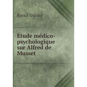 

Книга Étude médico-psychologique sur Alfred de Musset. Raoul Odinot