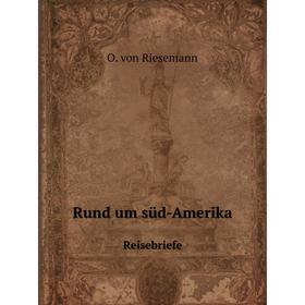 

Книга Rund um süd - AmerikaReisebriefe. O. von Riesemann