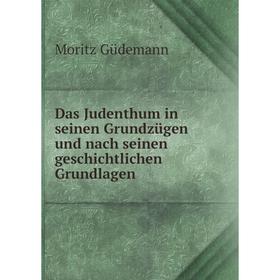 

Книга Das Judenthum in seinen Grundzügen und nach seinen geschichtlichen Grundlagen. Moritz Güdemann