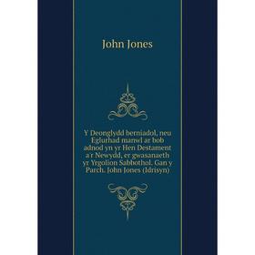 

Книга Y Deonglydd berniadol, neu Eglurhad manwl ar bob adnod yn yr Hen Destament a'r Newydd, er gwasanaeth yr Yrgolion Sabbothol. Gan y Parch. John J.