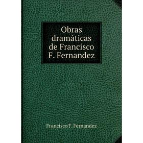 

Книга Obras dramáticas de Francisco F Fernandez
