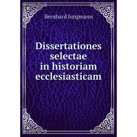 

Книга Dissertationes selectae in historiam ecclesiasticam. Bernhard Jungmann