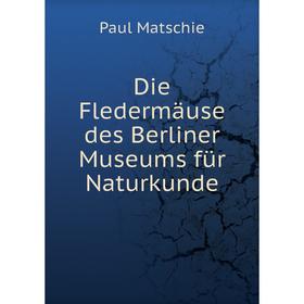 

Книга Die Fledermäuse des Berliner Museums für Naturkunde. Paul Matschie