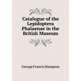 

Книга Catalogue of the Lepidoptera Phalaenae in the British Museum. George Francis Hampson