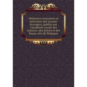 

Книга Mémoires couronnés et mémoires des savants étrangers, publiés par l'Académie royale des Sciences, des lettres et des beaux-arts de Belgique