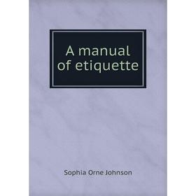 

Книга A manual of etiquette. Sophia Orne Johnson