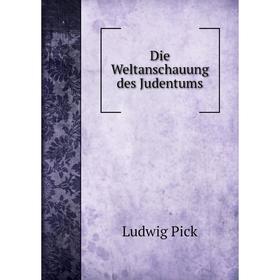 

Книга Die Weltanschauung des Judentums. Ludwig Pick